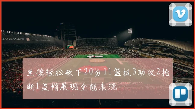 里德轻松砍下20分11篮板3助攻2抢断1盖帽展现全能表现