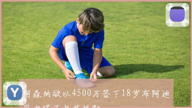 阿森纳欲以4500万签下18岁布阿迪贝尔塔已与其接触