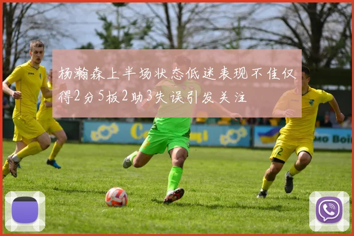 杨瀚森上半场状态低迷表现不佳仅得2分5板2助3失误引发关注