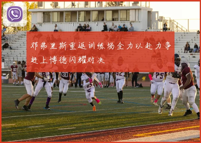 邓弗里斯重返训练场全力以赴力争赶上博德闪耀对决
