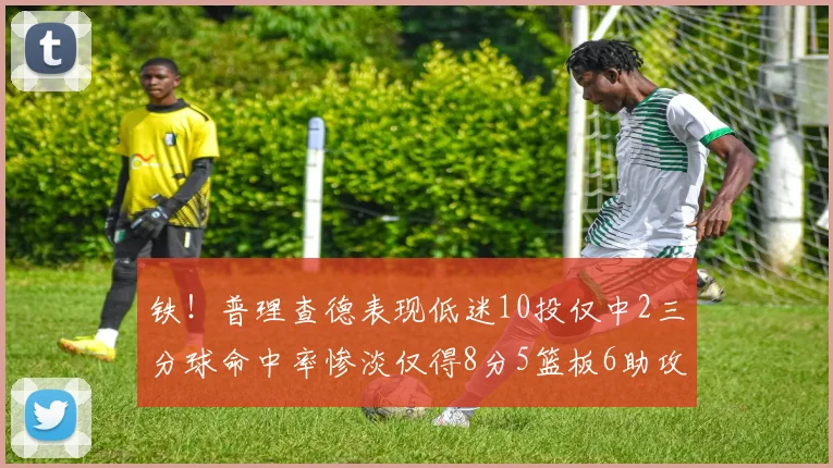 铁！普理查德表现低迷10投仅中2三分球命中率惨淡仅得8分5篮板6助攻