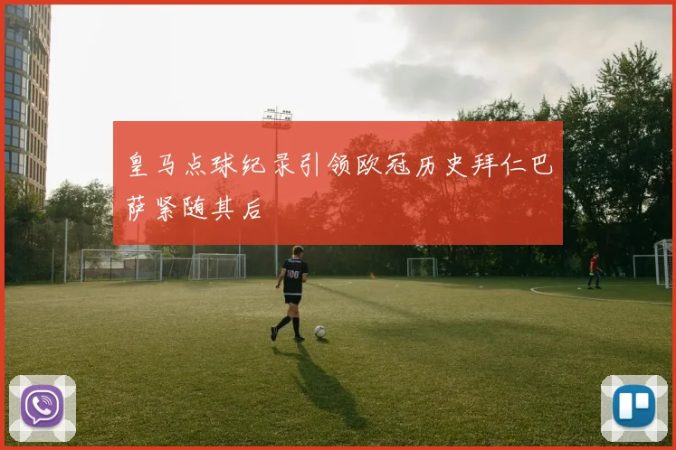 皇马点球纪录引领欧冠历史拜仁巴萨紧随其后