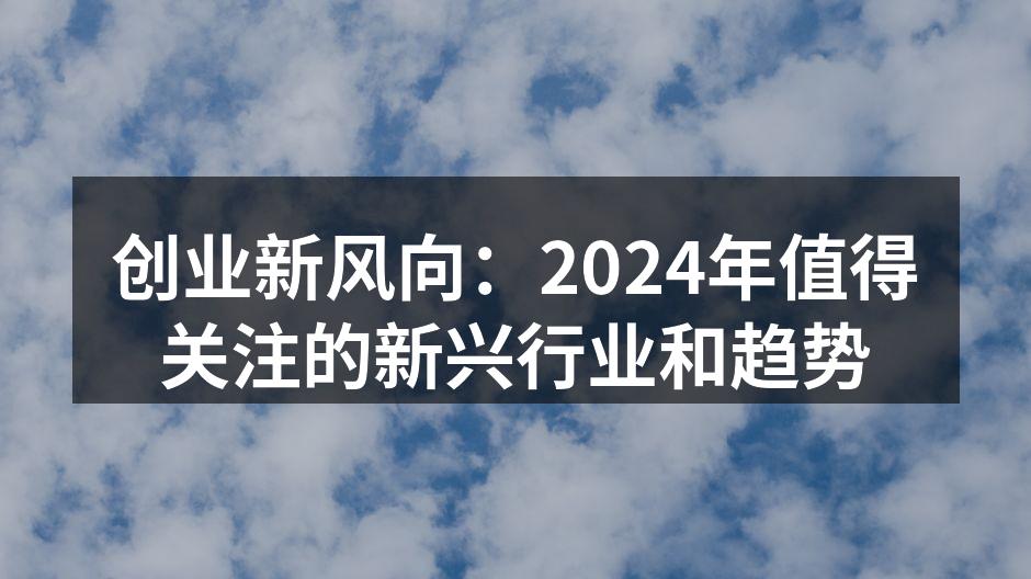 创业新风向：2024年值得关注的新兴行业和趋势